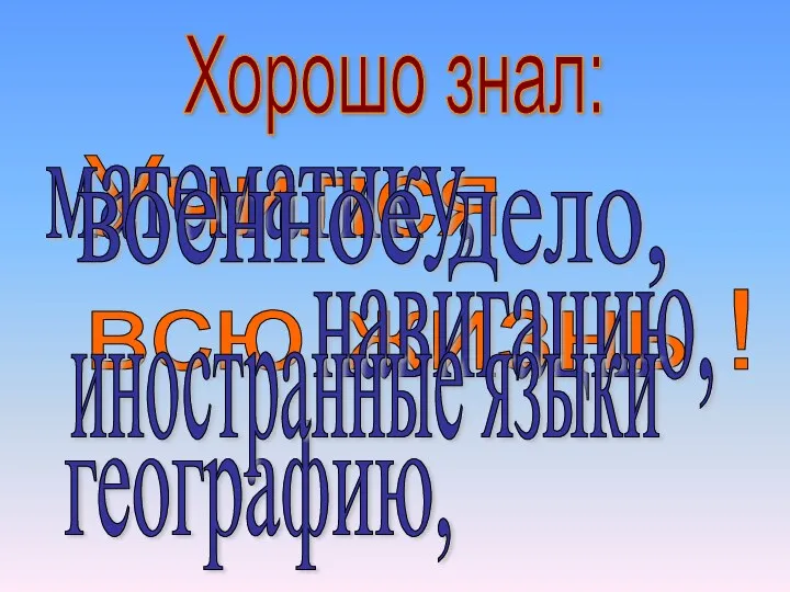 Учился всю жизнь ! Хорошо знал: математику, навигацию, географию, военное дело, иностранные языки