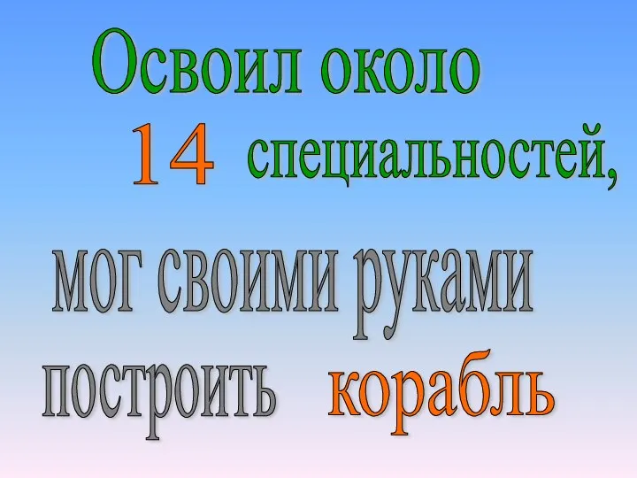 Освоил около 14 специальностей, мог своими руками построить корабль