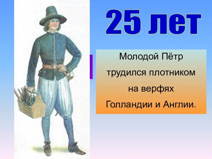 25 лет Молодой Пётр трудился плотником на верфях Голландии и Англии. Западная Европа