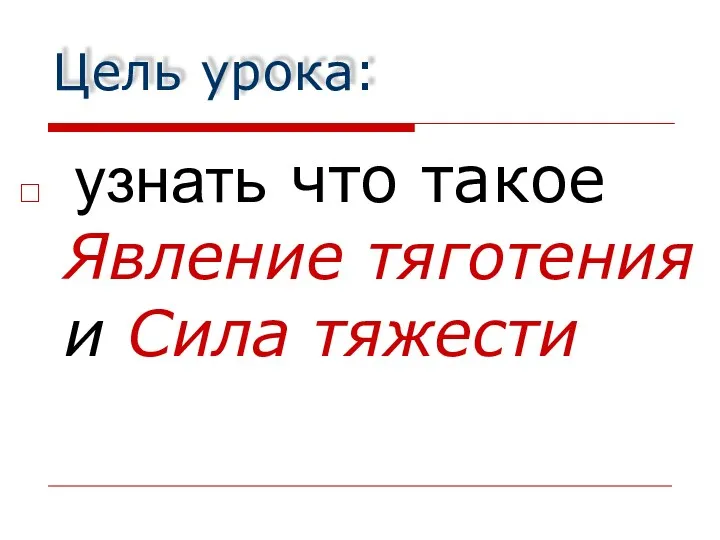 Цель урока: узнать что такое Явление тяготения и Сила тяжести