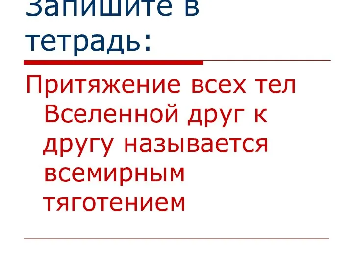 Запишите в тетрадь: Притяжение всех тел Вселенной друг к другу называется всемирным тяготением