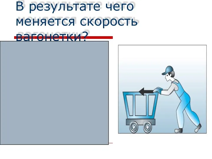 В результате чего меняется скорость вагонетки? Скорость меняется от того,