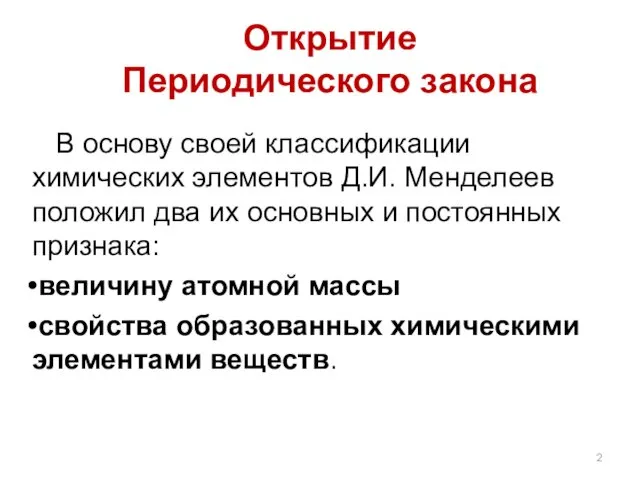 В основу своей классификации химических элементов Д.И. Менделеев положил два