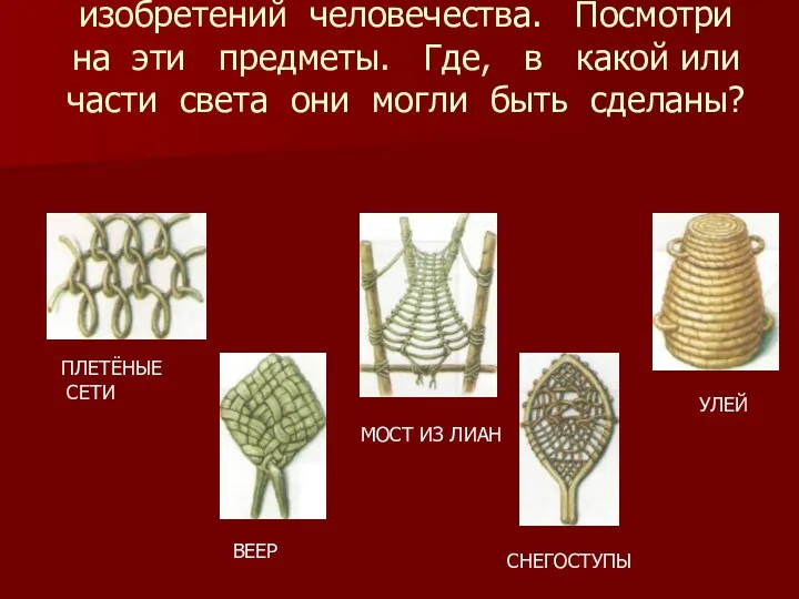 Плетение - одно из древнейших изобретений человечества. Посмотри на эти