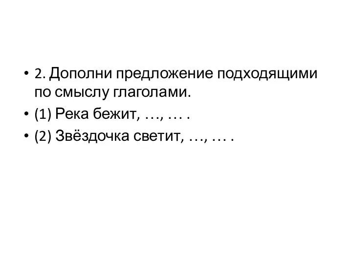 2. Дополни предложение подходящими по смыслу глаголами. (1) Река бежит,