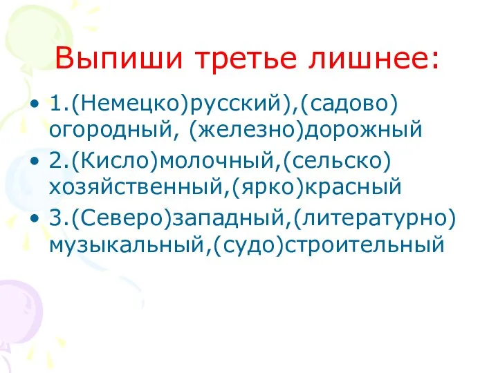 Выпиши третье лишнее: 1.(Немецко)русский),(садово)огородный, (железно)дорожный 2.(Кисло)молочный,(сельско)хозяйственный,(ярко)красный 3.(Северо)западный,(литературно)музыкальный,(судо)строительный