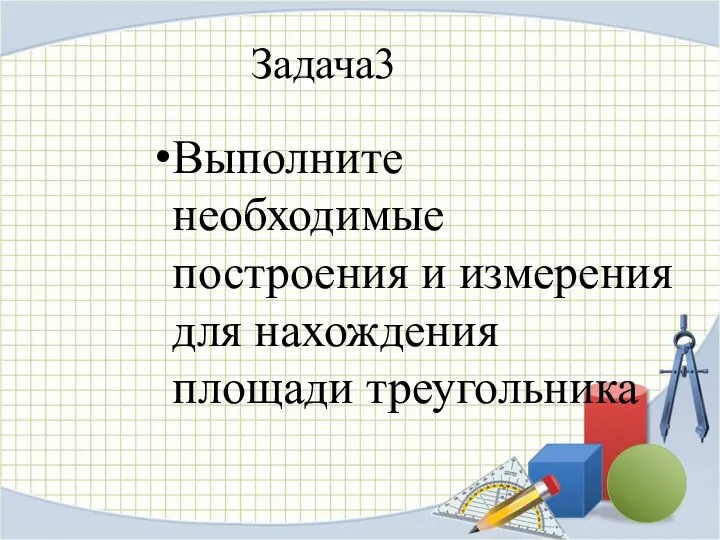 Выполните необходимые построения и измерения для нахождения площади треугольника Задача3