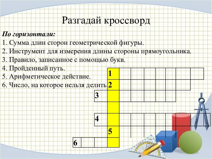 Разгадай кроссворд По горизонтали: 1. Сумма длин сторон геометрической фигуры. 2. Инструмент для