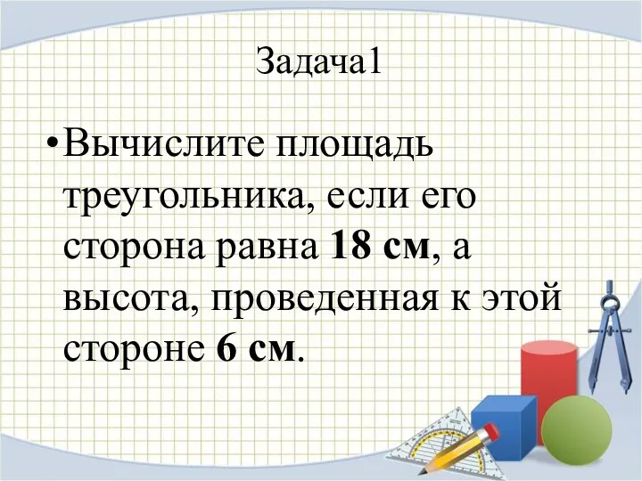 Вычислите площадь треугольника, если его сторона равна 18 см, а высота, проведенная к