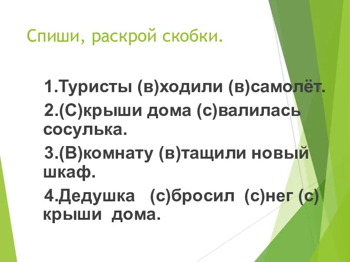 Спиши, раскрой скобки. 1.Туристы (в)ходили (в)самолёт. 2.(С)крыши дома (с)валилась сосулька.