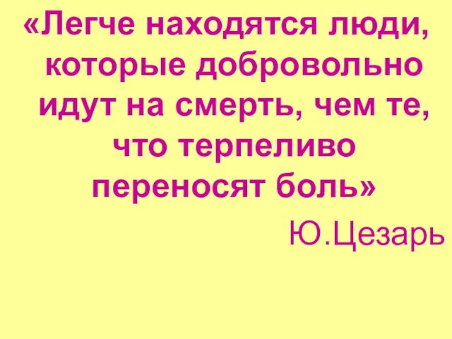 «Легче находятся люди, которые добровольно идут на смерть, чем те, что терпеливо переносят боль» Ю.Цезарь