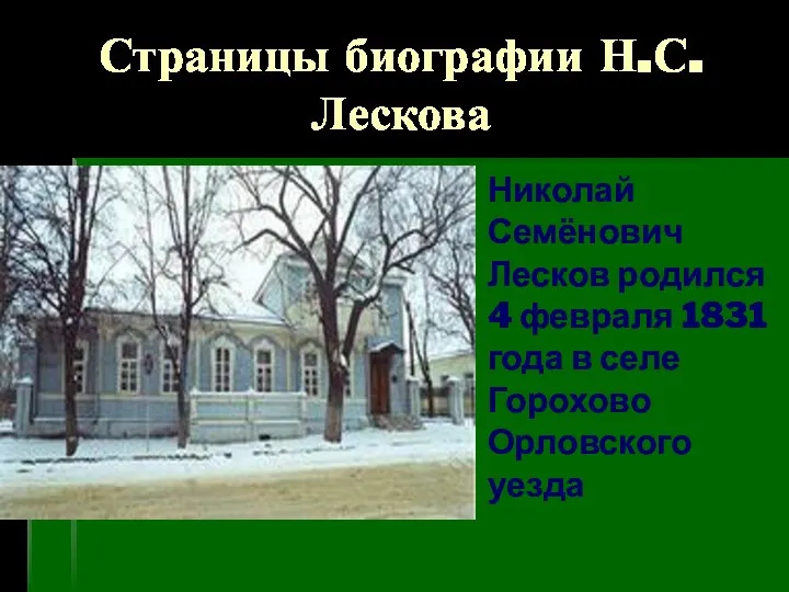 Страницы биографии Н.С.Лескова Николай Семёнович Лесков родился 4 февраля 1831 года в селе Горохово Орловского уезда