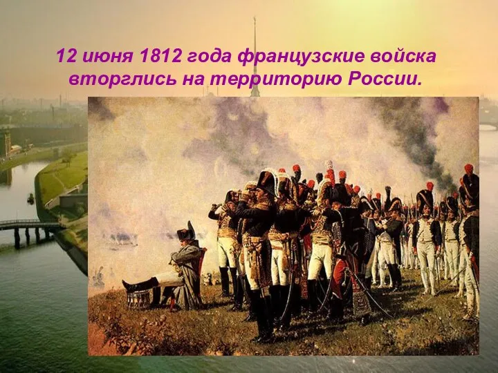 12 июня 1812 года французские войска вторглись на территорию России.