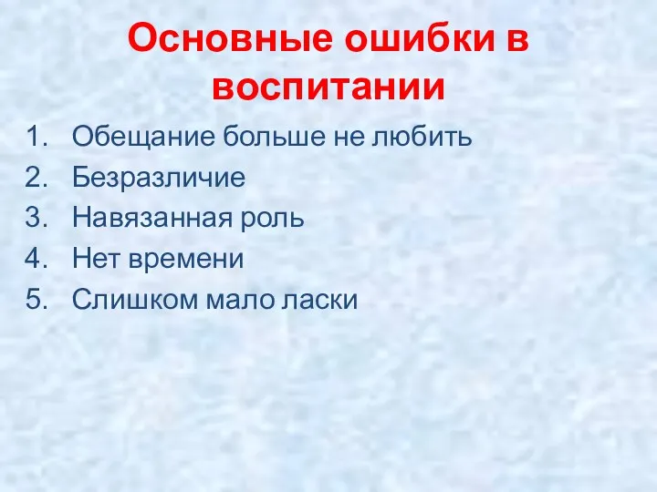 Основные ошибки в воспитании Обещание больше не любить Безразличие Навязанная роль Нет времени Слишком мало ласки