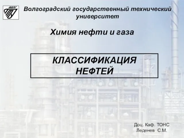 КЛАССИФИКАЦИЯ НЕФТЕЙ Доц. Каф. ТОНС Леденев С.М. Волгоградский государственный технический университет Химия нефти и газа