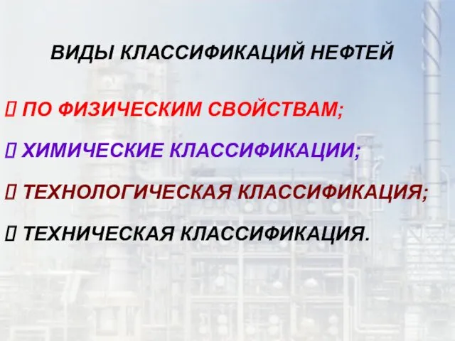 ВИДЫ КЛАССИФИКАЦИЙ НЕФТЕЙ ПО ФИЗИЧЕСКИМ СВОЙСТВАМ; ХИМИЧЕСКИЕ КЛАССИФИКАЦИИ; ТЕХНОЛОГИЧЕСКАЯ КЛАССИФИКАЦИЯ; ТЕХНИЧЕСКАЯ КЛАССИФИКАЦИЯ.