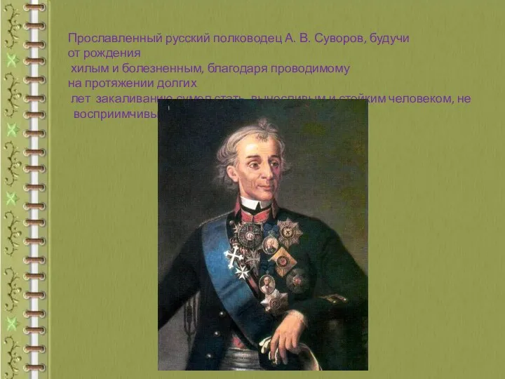 Прославленный русский полководец А. В. Суворов, будучи от рождения хилым и болезненным, благодаря