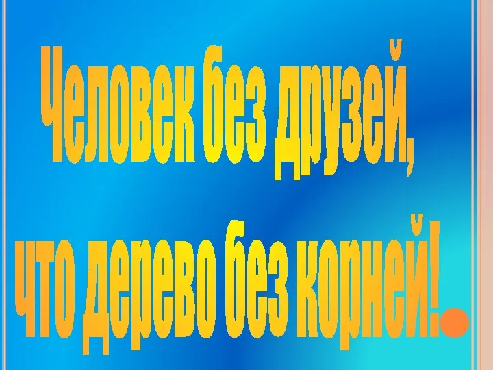 Человек без друзей, что дерево без корней!