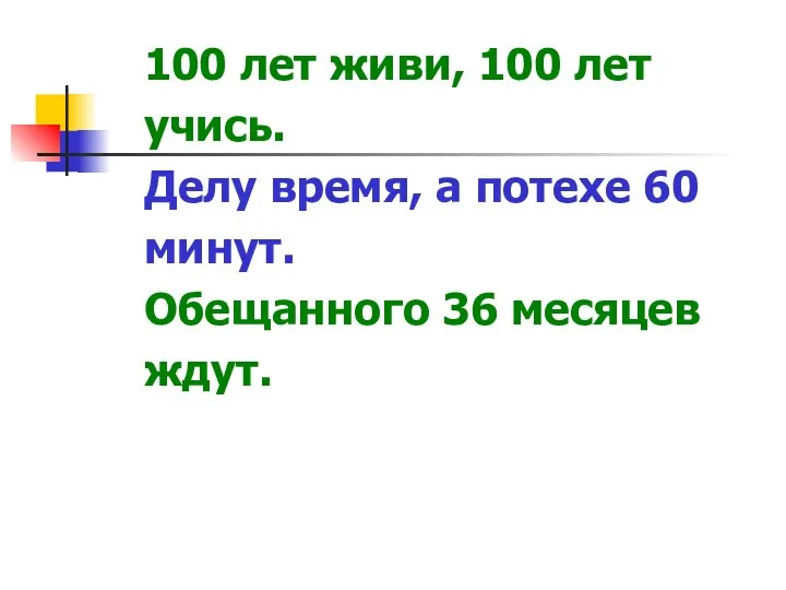 100 лет живи, 100 лет учись. Делу время, а потехе 60 минут. Обещанного 36 месяцев ждут.