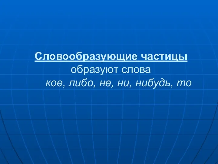 Словообразующие частицы образуют слова кое, либо, не, ни, нибудь, то