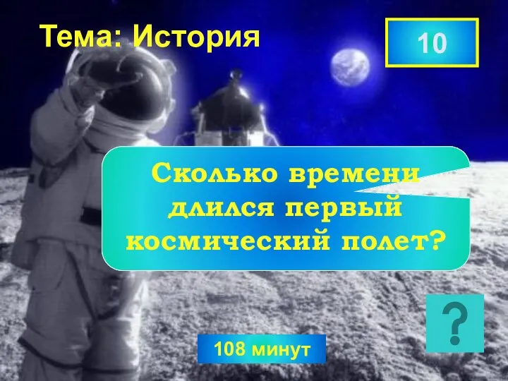 108 минут Тема: История Сколько времени длился первый космический полет? 10