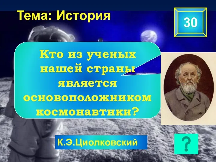 Тема: История 30 Кто из ученых нашей страны является основоположником космонавтики? К.Э.Циолковский