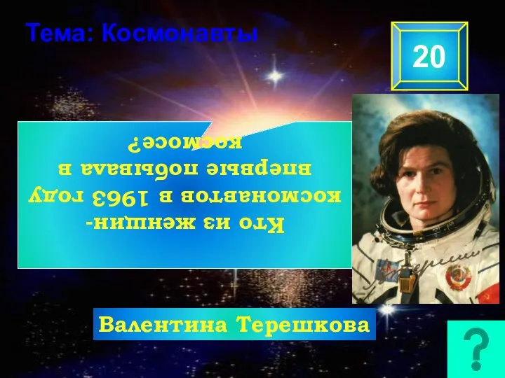 Тема: Космонавты Валентина Терешкова Кто из женщин-космонавтов в 1963 году впервые побывала в космосе? 20