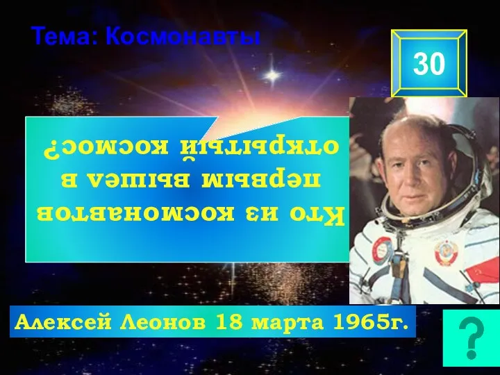 Тема: Космонавты 30 Кто из космонавтов первым вышел в открытый космос? Алексей Леонов 18 марта 1965г.