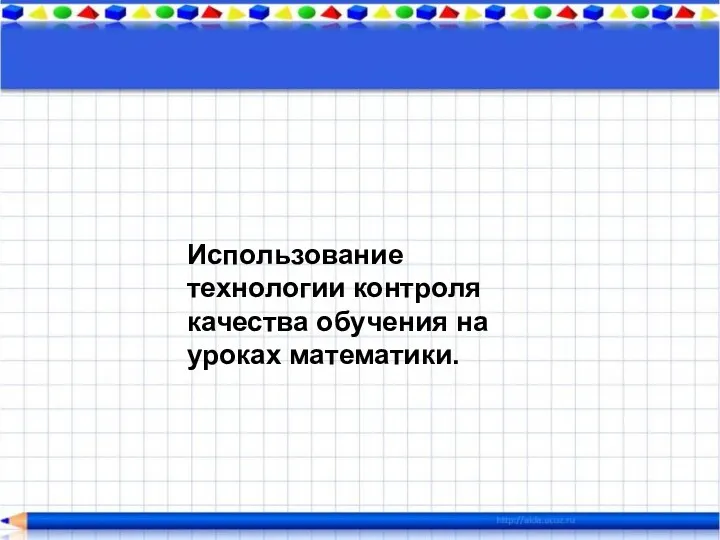 Использование технологии контроля качества обучения на уроках математики.