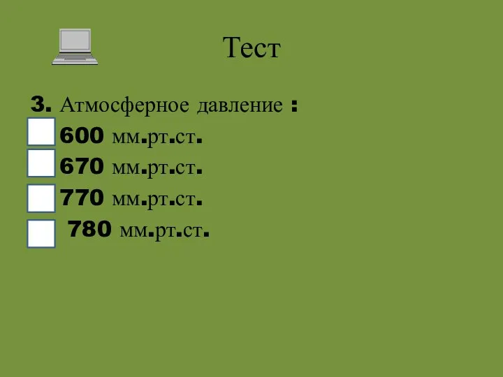 Тест 3. Атмосферное давление : 600 мм.рт.ст. 670 мм.рт.ст. 770 мм.рт.ст. 780 мм.рт.ст.