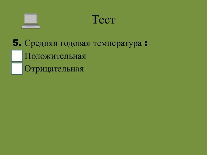 Тест 5. Средняя годовая температура : Положительная Отрицательная