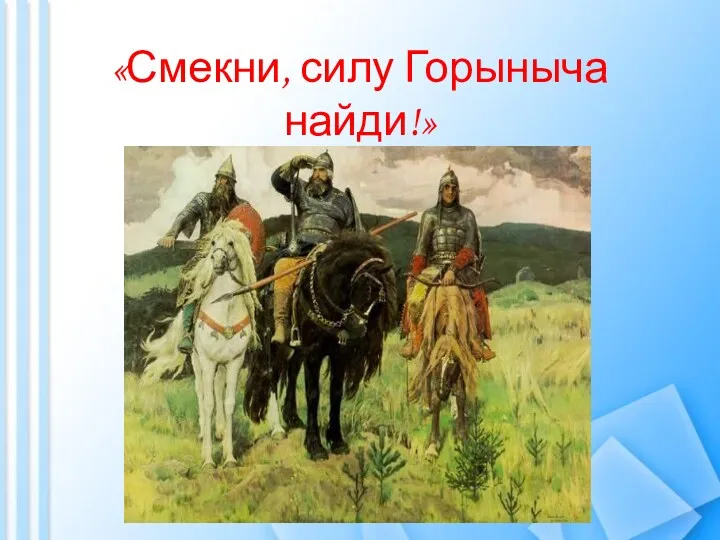 «Смекни, силу Горыныча найди!»