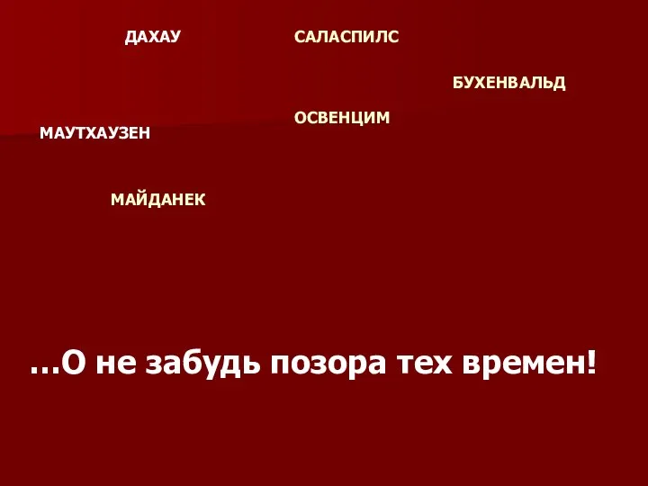 …О не забудь позора тех времен! ДАХАУ МАУТХАУЗЕН ОСВЕНЦИМ МАЙДАНЕК САЛАСПИЛС БУХЕНВАЛЬД