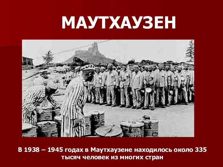 МАУТХАУЗЕН В 1938 – 1945 годах в Маутхаузене находилось около 335 тысяч человек из многих стран