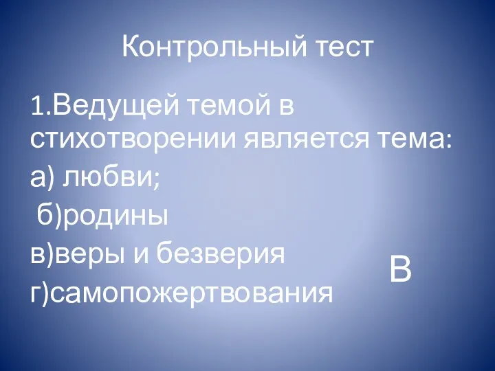 Контрольный тест 1.Ведущей темой в стихотворении является тема: а) любви; б)родины в)веры и безверия г)самопожертвования В