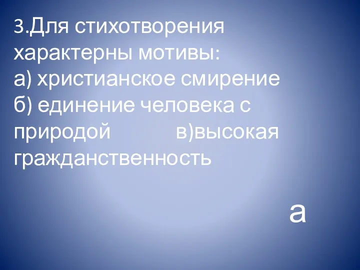 3.Для стихотворения характерны мотивы: а) христианское смирение б) единение человека с природой в)высокая гражданственность а