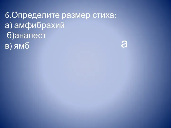 6.Определите размер стиха: а) амфибрахий б)анапест в) ямб а