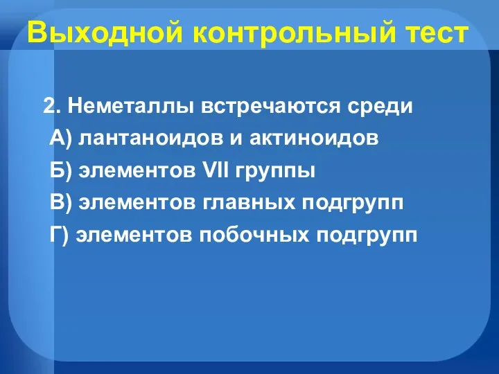 Выходной контрольный тест 2. Неметаллы встречаются среди А) лантаноидов и