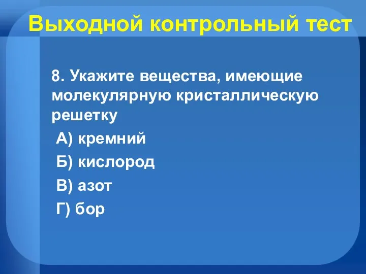 Выходной контрольный тест 8. Укажите вещества, имеющие молекулярную кристаллическую решетку