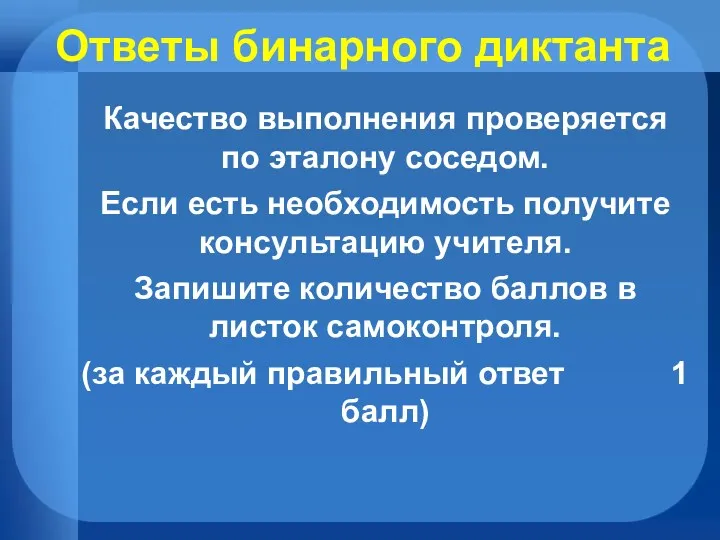 Ответы бинарного диктанта Качество выполнения проверяется по эталону соседом. Если