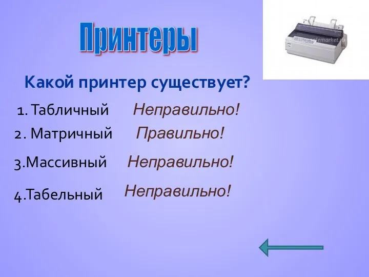 Какой принтер существует? 1. Табличный Принтеры Правильно! Неправильно! 2. Матричный 3.Массивный 4.Табельный Неправильно! Неправильно!