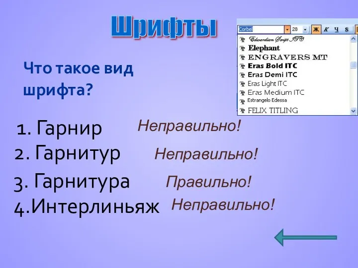 Что такое вид шрифта? 1. Гарнир Шрифты Правильно! Неправильно! 2. Гарнитур 3. Гарнитура 4.Интерлиньяж Неправильно! Неправильно!