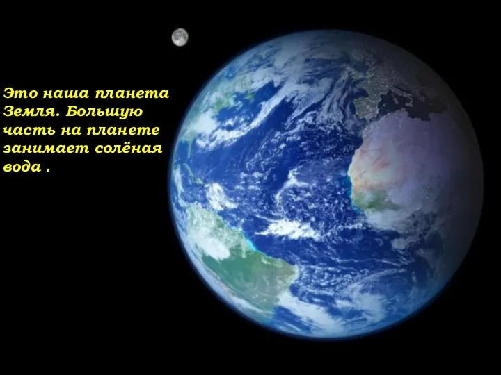 Это наша планета Земля. Большую часть на планете занимает солёная вода .