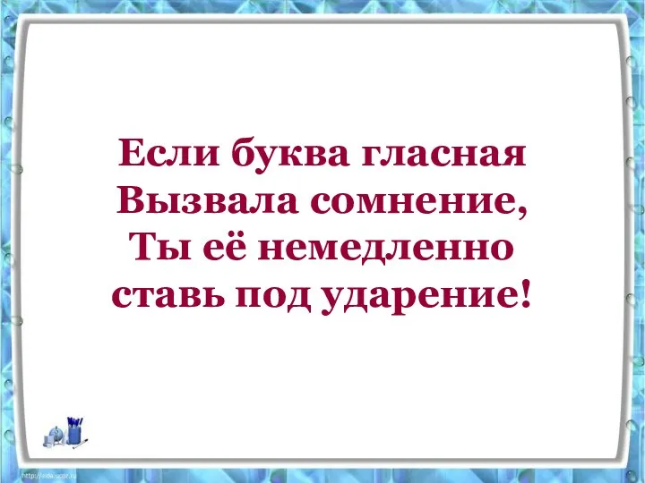 Если буква гласная Вызвала сомнение, Ты её немедленно ставь под ударение!