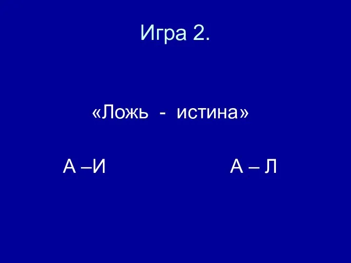 Игра 2. «Ложь - истина» А –И А – Л