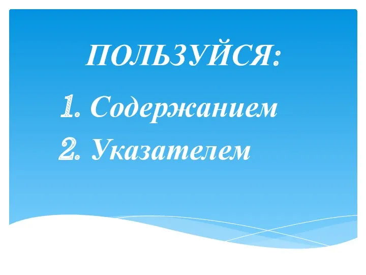 ПОЛЬЗУЙСЯ: 1. Содержанием 2. Указателем