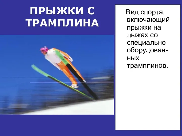 ПРЫЖКИ С ТРАМПЛИНА Вид спорта, включающий прыжки на лыжах со специально оборудован-ных трамплинов.