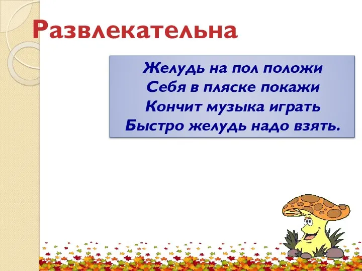 Развлекательная Желудь на пол положи Себя в пляске покажи Кончит музыка играть Быстро желудь надо взять.