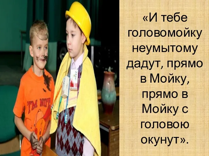 «И тебе головомойку неумытому дадут, прямо в Мойку, прямо в Мойку с головою окунут».