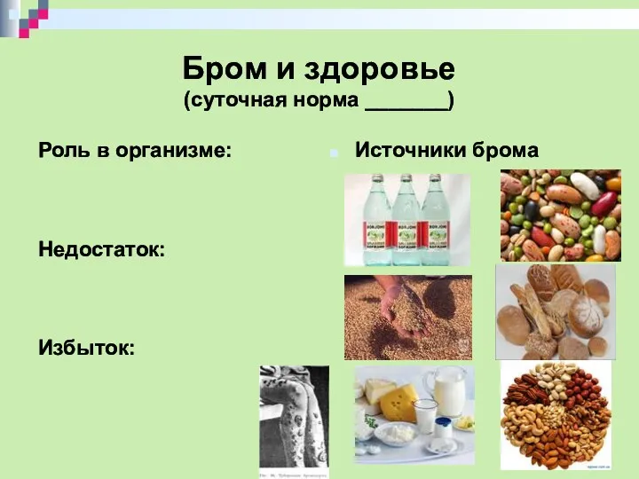 Бром и здоровье (суточная норма _______) Роль в организме: Недостаток: Избыток: Источники брома